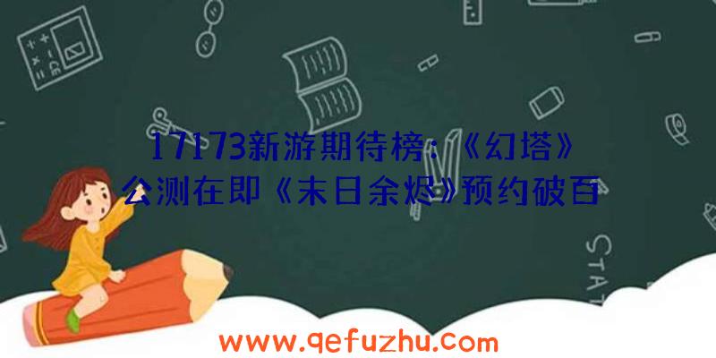 17173新游期待榜：《幻塔》公测在即